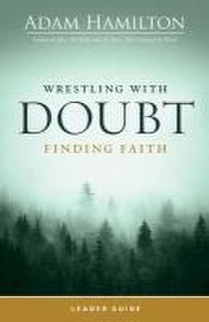 Wrestling with Doubt, Finding Faith Leader Guide de Adam Hamilton