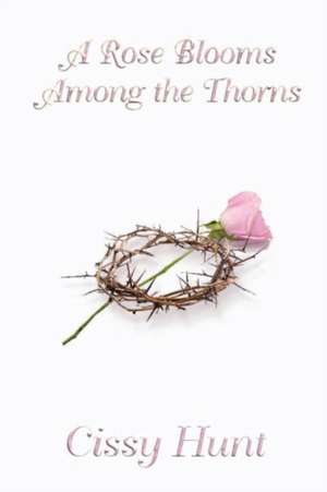 A Rose Blooms Among the Thorns de Cissy Hunt