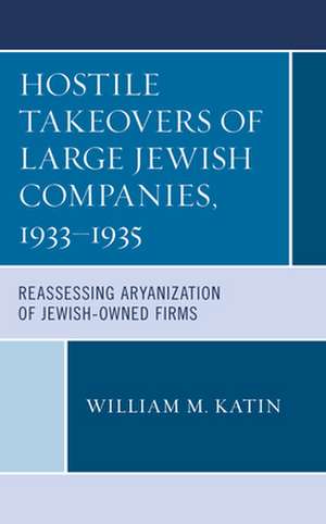 Hostile Takeovers of Large Jewish Companies, 1933-1935 de William M. Katin