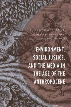 Environment, Social Justice, and the Media in the Age of the Anthropocene de Elizabeth G. Dobbins