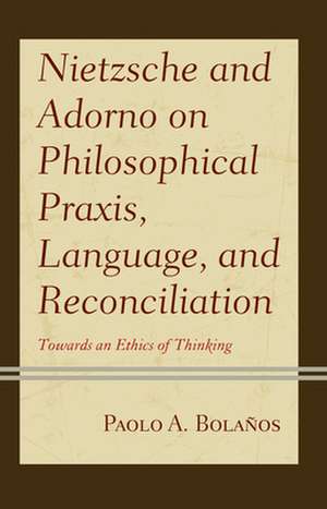 Nietzsche and Adorno on Philosophical Praxis and Language de Paolo A. Bolanos