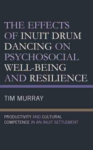 The Effects of Inuit Drum Dancing on Psychosocial Well-Being and Resilience de Tim Murray