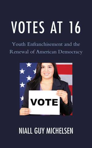 Votes at 16: Youth Enfranchisement and the Renewal of American Democracy de Niall Guy Michelsen