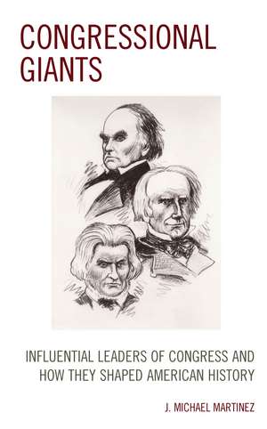 Congressional Giants: Influential Leaders of Congress and How They Shaped American History de J. Michael Martinez