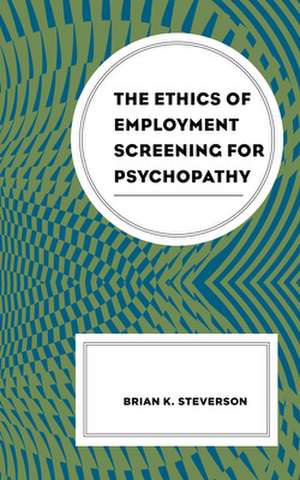 Ethics of Employment Screening for Psychopathy de Brian K. Steverson