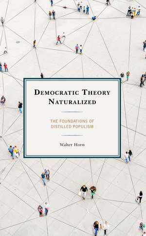 Democratic Theory Naturalized: The Foundations of Distilled Populism de Walter Horn