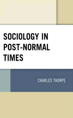 Sociology in Post-Normal Times de Charles Thorpe