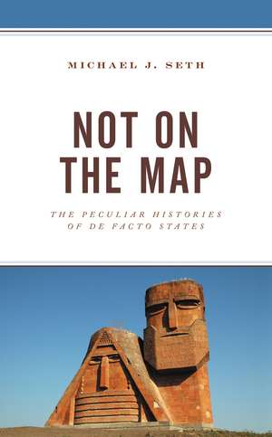 Not on the Map: The Peculiar Histories of De Facto States de Michael J. Seth
