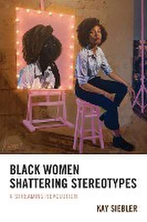 Black Women Shattering Stereotypes de Kay Siebler