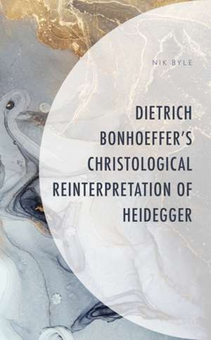 Dietrich Bonhoeffer's Christological Reinterpretation of Heidegger de Nik Byle