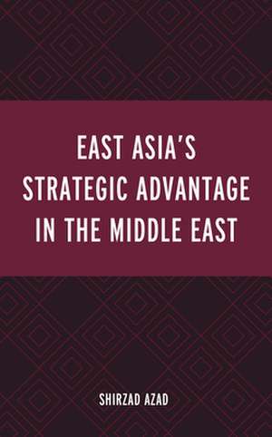 East Asia's Strategic Advantage in the Middle East de Shirzad Azad