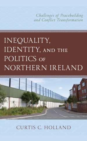 Inequality, Identity, and the Politics of Northern Ireland de Curtis C. Holland