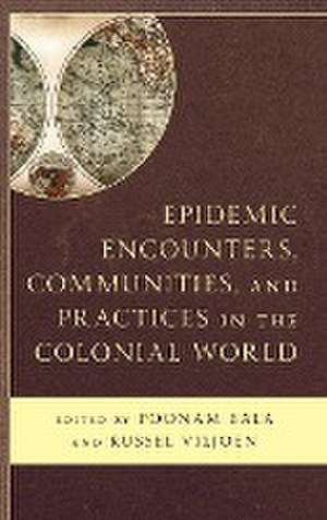 Epidemic Encounters, Communities, and Practices in the Colonial World de Poonam Bala