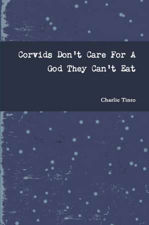 Corvids Don't Care For A God They Can't Eat de Charlie Tinto