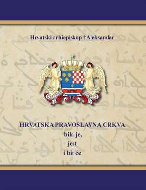 HRVATSKA PRAVOSLAVNA CRKVA bila je, jest i bit ¿e de Hrvatski Arhiepiskop Aleksandar