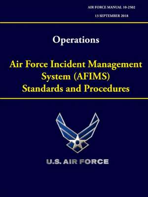 Operations - Air Force Incident Management System (AFIMS) Standards and Procedures (Air Force Manual 10-2502) de U. S. Air Force