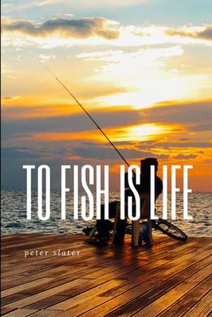 to fish is life de Peter Slater