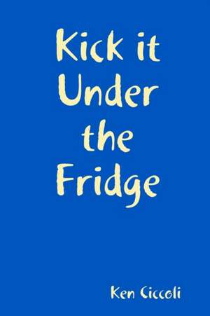 Kick it Under the Fridge de Ken Ciccoli