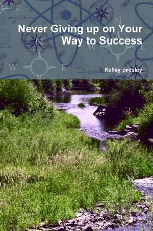 Never Giving up on Your Way to Success de Kelley Presley