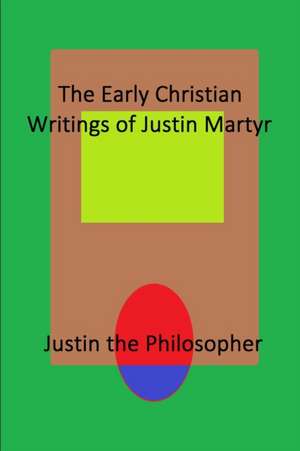 The Early Christian Writings of Justin Martyr de Justin the Philosopher