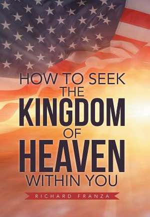 How to Seek the Kingdom of Heaven Within You de Richard Franza