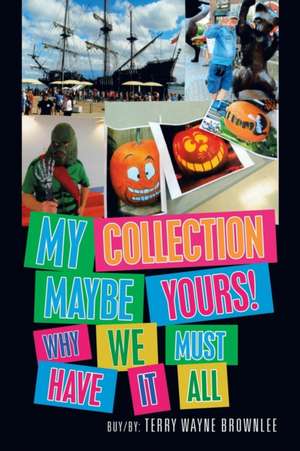 My Collection Maybe Yours! Why We Must Have It All de Terry Wayne Brownlee