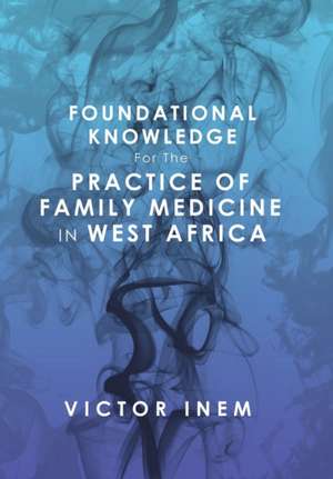 Foundational Knowledge for the Practice of Family Medicine in West Africa de Victor Inem