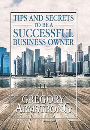 Tips and Secrets to Be a Successful Business Owner de Gregory Armstrong