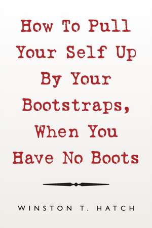 How to Pull Your Self up by Your Bootstraps, When You Have No Boots de Winston T. Hatch