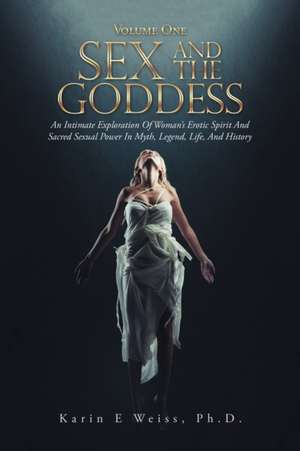 Sex and the Goddess de Karin E Weiss Ph. D.