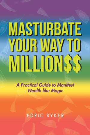 Masturbate Your Way to Million$$ de Edric Ryker