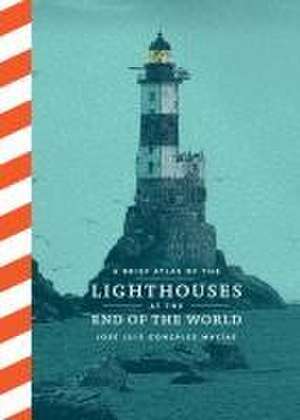 A Brief Atlas of the Lighthouses at the End of the World de José Luis González Macías