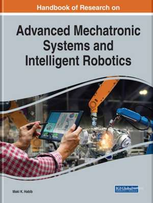 Handbook of Research on Advanced Mechatronic Systems and Intelligent Robotics de Maki K. Habib