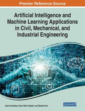 Artificial Intelligence and Machine Learning Applications in Civil, Mechanical, and Industrial Engineering de Gebrail Bekda¿