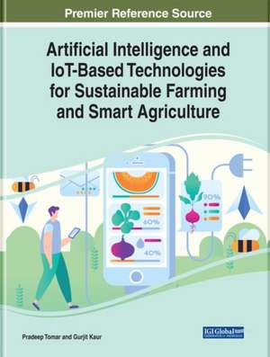 Artificial Intelligence and IoT-Based Technologies for Sustainable Farming and Smart Agriculture de Pradeep Tomar