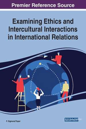 Examining Ethics and Intercultural Interactions in International Relations de F. Sigmund Topor