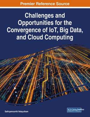 Challenges and Opportunities for the Convergence of IoT, Big Data, and Cloud Computing de Sathiyamoorthi Velayutham