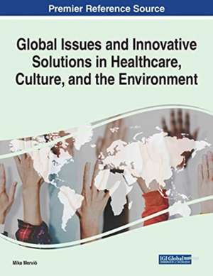 Global Issues and Innovative Solutions in Healthcare, Culture, and the Environment de Mika Merviö