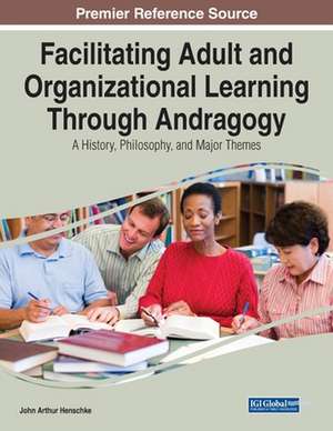 Facilitating Adult and Organizational Learning Through Andragogy de John Arthur Henschke