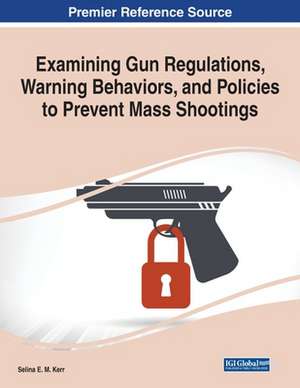 Examining Gun Regulations, Warning Behaviors, and Policies to Prevent Mass Shootings de Selina E. M. Kerr