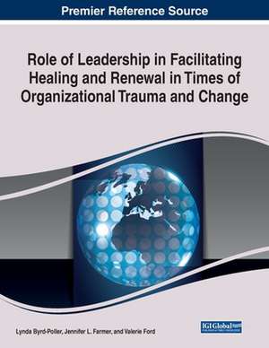 Role of Leadership in Facilitating Healing and Renewal in Times of Organizational Trauma and Change de Lynda Byrd-Poller