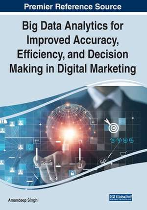 Big Data Analytics for Improved Accuracy, Efficiency, and Decision Making in Digital Marketing de Amandeep Singh