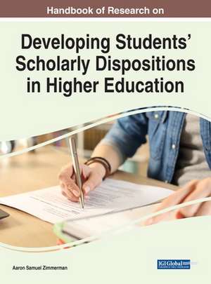 Handbook of Research on Developing Students' Scholarly Dispositions in Higher Education de Aaron Samuel Zimmerman