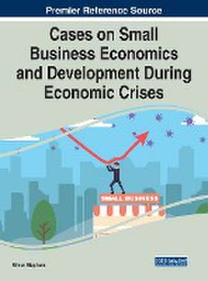 Cases on Small Business Economics and Development During Economic Crises de Simon Stephens