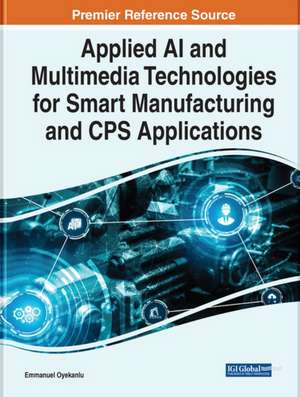 Applied AI and Multimedia Technologies for Smart Manufacturing and CPS Applications de Emmanuel Oyekanlu