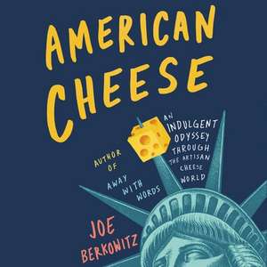 American Cheese: An Indulgent Odyssey Through the Artisan Cheese World de Joe Berkowitz