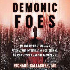 Demonic Foes: My Twenty-Five Years as a Psychiatrist Investigating Possessions, Diabolic Attacks, and the Paranormal de Richard Gallagher