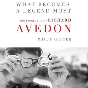 What Becomes a Legend Most Lib/E: A Biography of Richard Avedon de Philip Gefter