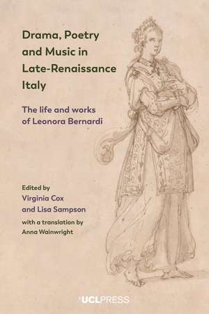 Drama, Poetry and Music in Late-Renaissance Italy: The Life and Works of Leonora Bernardi de Virginia Cox