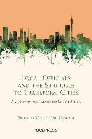 Local Officials and the Struggle to Transform Cities: A View from Post-Apartheid South Africa de Claire Bénit-Gbaffou